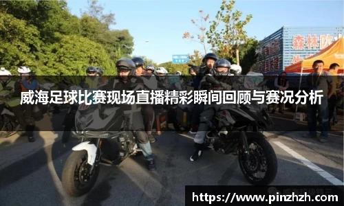 威海足球比赛现场直播精彩瞬间回顾与赛况分析