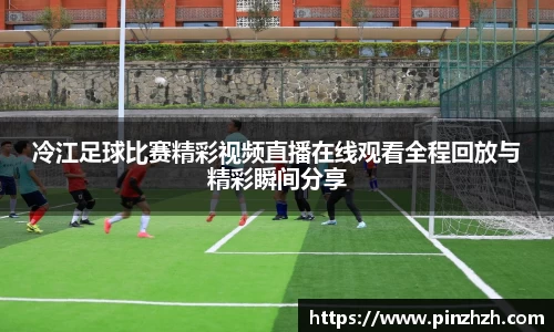 冷江足球比赛精彩视频直播在线观看全程回放与精彩瞬间分享