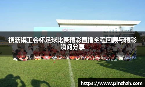 横沥镇工会杯足球比赛精彩直播全程回顾与精彩瞬间分享
