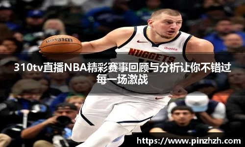 310tv直播NBA精彩赛事回顾与分析让你不错过每一场激战