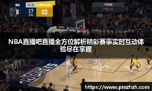 NBA直播吧直播全方位解析精彩赛事实时互动体验尽在掌握