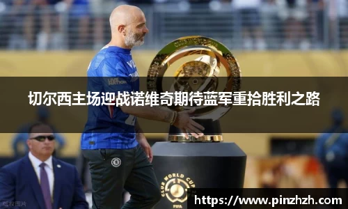 切尔西主场迎战诺维奇期待蓝军重拾胜利之路