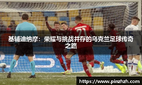 基辅迪纳摩：荣耀与挑战并存的乌克兰足球传奇之路