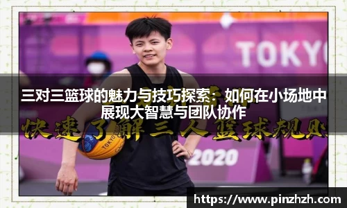 三对三篮球的魅力与技巧探索：如何在小场地中展现大智慧与团队协作