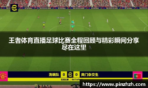 王者体育直播足球比赛全程回顾与精彩瞬间分享尽在这里