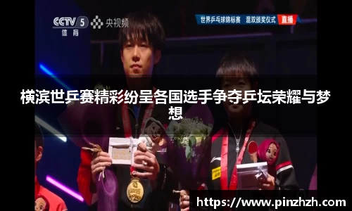 横滨世乒赛精彩纷呈各国选手争夺乒坛荣耀与梦想