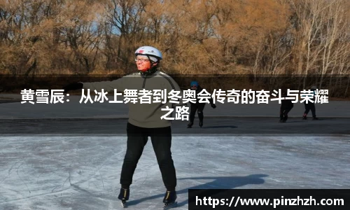 黄雪辰：从冰上舞者到冬奥会传奇的奋斗与荣耀之路
