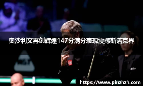奥沙利文再创辉煌147分满分表现震撼斯诺克界