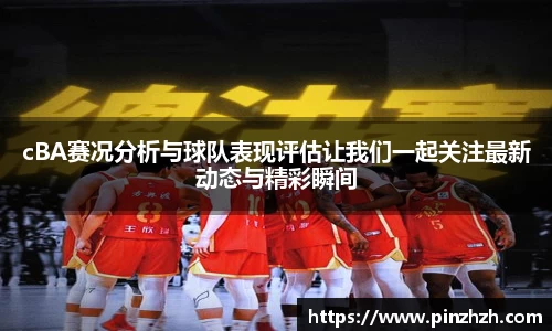 cBA赛况分析与球队表现评估让我们一起关注最新动态与精彩瞬间