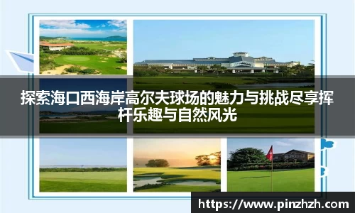 探索海口西海岸高尔夫球场的魅力与挑战尽享挥杆乐趣与自然风光