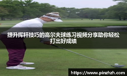 提升挥杆技巧的高尔夫球练习视频分享助你轻松打出好成绩