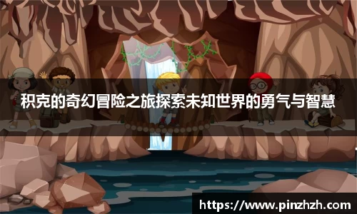 积克的奇幻冒险之旅探索未知世界的勇气与智慧