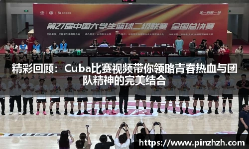精彩回顾：Cuba比赛视频带你领略青春热血与团队精神的完美结合