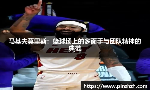 马基夫莫里斯：篮球场上的多面手与团队精神的典范