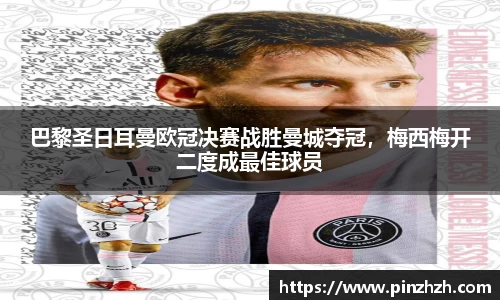 巴黎圣日耳曼欧冠决赛战胜曼城夺冠，梅西梅开二度成最佳球员
