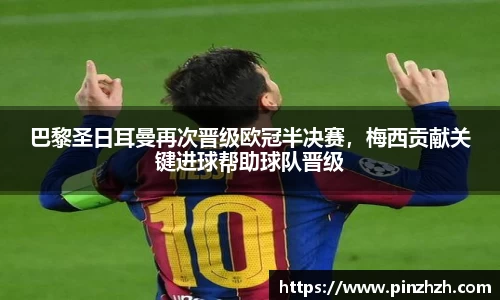 巴黎圣日耳曼再次晋级欧冠半决赛，梅西贡献关键进球帮助球队晋级
