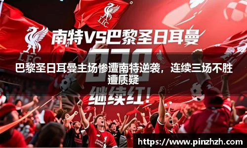 巴黎圣日耳曼主场惨遭南特逆袭，连续三场不胜遭质疑