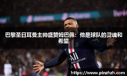 巴黎圣日耳曼主帅盛赞姆巴佩：他是球队的灵魂和希望