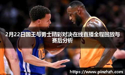 2月22日国王与勇士精彩对决在线直播全程回放与赛后分析