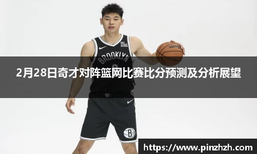 2月28日奇才对阵篮网比赛比分预测及分析展望