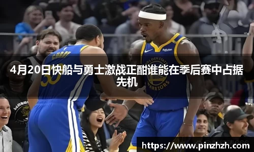 4月20日快船与勇士激战正酣谁能在季后赛中占据先机