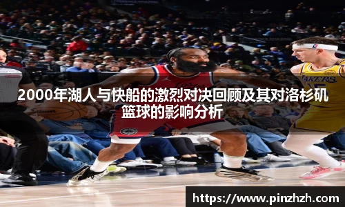 2000年湖人与快船的激烈对决回顾及其对洛杉矶篮球的影响分析