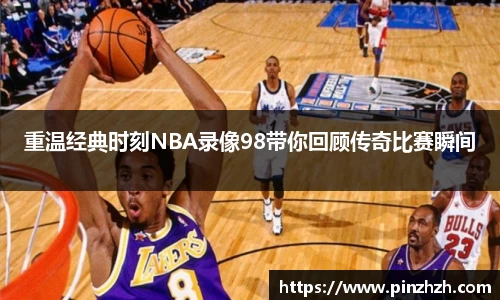 重温经典时刻NBA录像98带你回顾传奇比赛瞬间