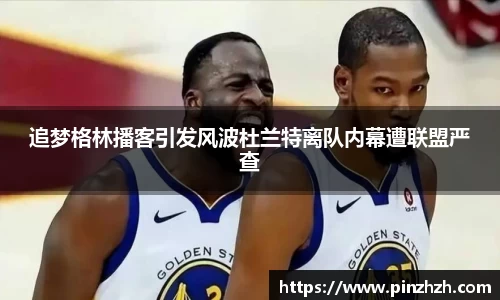 追梦格林播客引发风波杜兰特离队内幕遭联盟严查