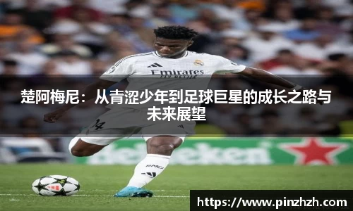 楚阿梅尼：从青涩少年到足球巨星的成长之路与未来展望