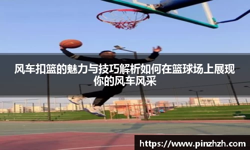 风车扣篮的魅力与技巧解析如何在篮球场上展现你的风车风采