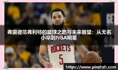 弗雷德范弗利特的篮球之路与未来展望：从无名小卒到NBA明星